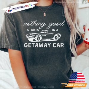 Getaway Car Nothing Good Comfort Colors T shirt Taylor Merch 1 Printing Ooze