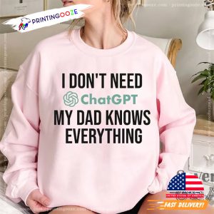 I dont need ChatGPT my Dad knows everything sweatshirt Gift for Dad best dad ever shirt 1 Printing Ooze