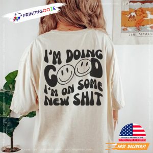 Im Doing Good Im On Some New Shit T Shirt 2 Printing Ooze