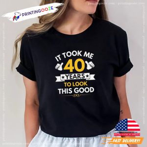 It Took Me 40 Years To Look This Good Milestone Birthday Birthday Celebration Tee Printing Ooze