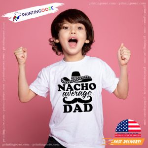 Nacho Average Dad Shirt Fathers Day Gift 0 Printing Ooze