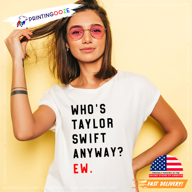 Whos Taylor Swift Anyway Ew. Shirt Taylor Swift Tshirt Eras Tour Outfit  Whos Taylor Swift Anyway Ew Tell Me Why Lyrics Taylor Swift Look What You  Made Me Do Lyrics new 