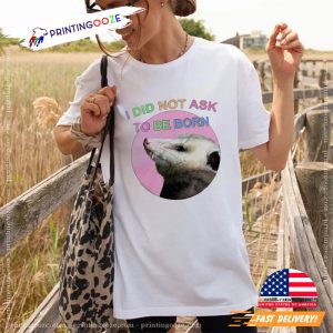 Possum animal lover I Did Not Ask To Be Born funny graphic t shirts Printing Ooze