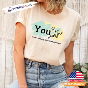 You Are Amazing, Beautiful And Enough You Matter inspiring shirts 0 Printing Ooze