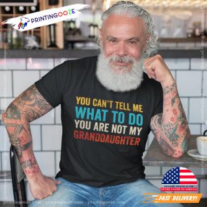 You Cant Tell Me What To Do You Are Not My Granddaughter, funny grandpa shirts 1 Printing Ooze