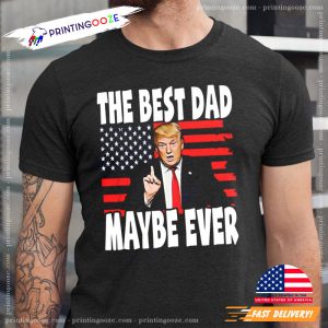 Funny Trump Republican The Best Dad Maybe Ever Shirt For 2023 father's day 3 Printing Ooze