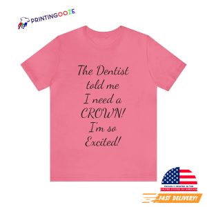 The Dentist told me I need a Crown! i'm so excited T-shirt