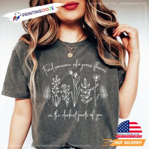 Who Grows Flowers In The Darkest Parts Of You Comfort Colors Shirt 4 Printing Ooze