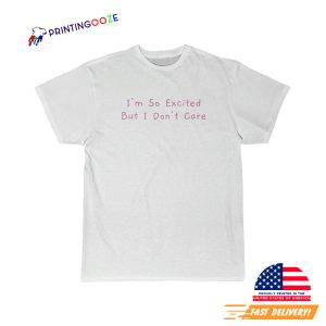 i'm so excited But I Don't Care T shirt 3