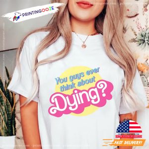 Ever think about Dying barbie movie Quote Shirt 1 Printing Ooze