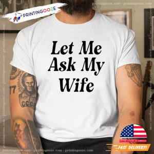 Funny Let Me Ask My Wife Unisex T shirt 3