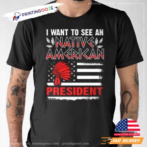 I Want To See A Native American President T Shirt 1 Printing Ooze