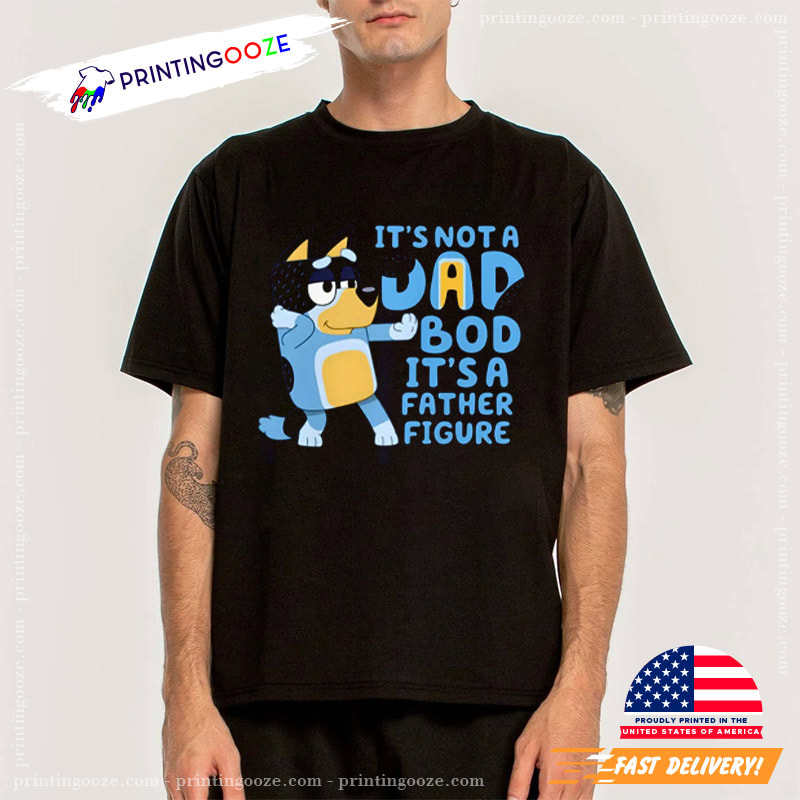 It's Not A Dad Bod It's A Father Figure, Bluey Dad T-Shirt - Printing Ooze