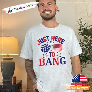 Just Here To Bang T Shirt, American Patriotic Party T Shirt 3