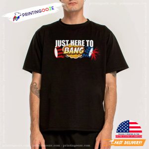 Just Here To Bang funny fourth of july shirts 1 Printing Ooze