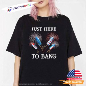 Just Here to Bang ,funny fourth of july shirts 1 Printing Ooze