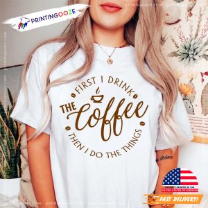 First I Drink The Coffee Tee, Coffee Lover Gift 1