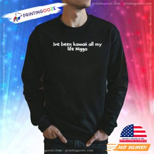 I’ve Been Kawaii All My Life Nigga Funny T Shirt 2