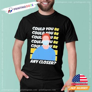 Could You Be Any Closer Trendy T Shirt 1