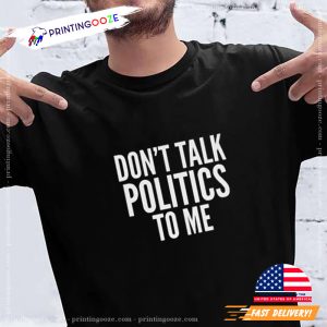 Don't Talk Politics To Me, No More Politics T shirt 2