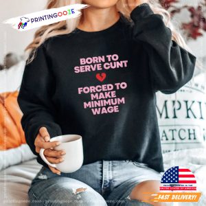 Funny Sayings, Born To Serve Cunt Forced To Make Minimum Wage Tee