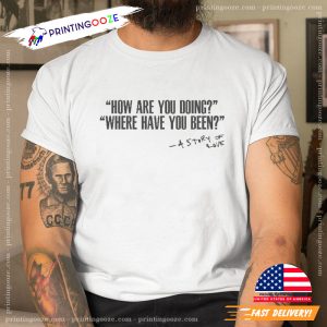 How Are Doing Where Have You Been A Story Of Love Shirt 3