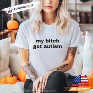 My Bitch Got Autism Funny Trending Tee 1