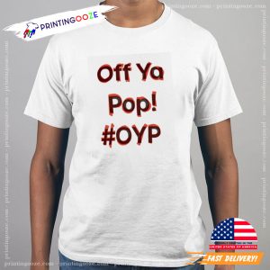 Off ya pop oyp shirt 1