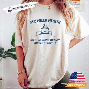 My Head Hurts But I'm Being Brave T Shirt 2