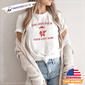 You Just Yee'd Your Last Haw, funny meme shirts
