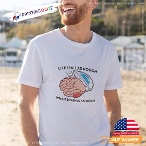 Life Isn't as Rough When Brain is Smooth Funny T shirt 3