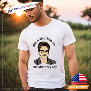 Watch What They Do Not What They Say T Shirt 2