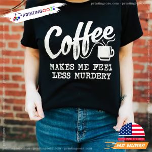 Coffee Makes Me Feel Less Murdery funny coffee shirts 3