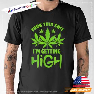 Fuck This Shit I'm Getting High Weed T shirt