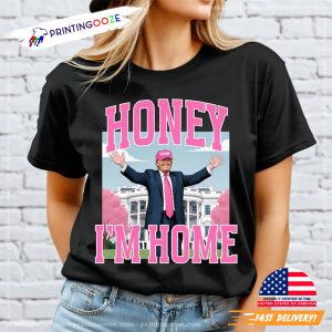 Honey I'm Home Donald Trump Funny Politics Shirt