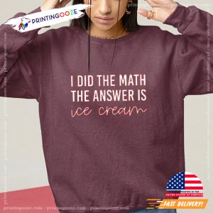 I Did the Math The Answer Is ice cream shirt 1