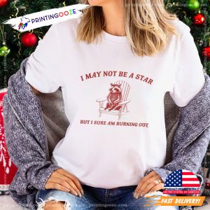 I May Not Be A Star But I sure Am Burning Out raccoon meme t shirt