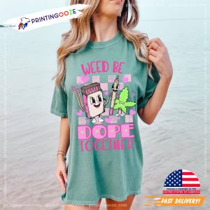 Weed Be Dope Together Comfort Colors T shirt 2