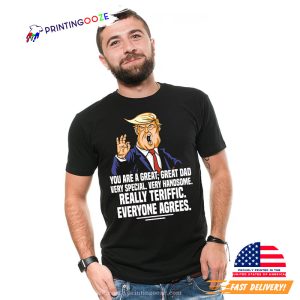 You Are A Great Great Dad Really Teriffic Everyone Agrees Funny Trump T shirt