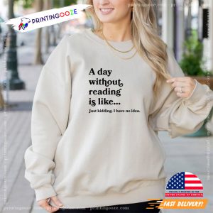 A day without reading Is Like, Just Kidding Ihave No Idea Shirt