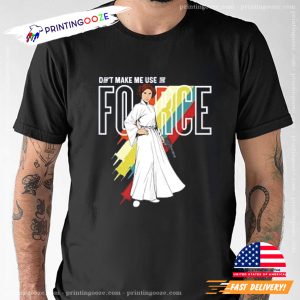 Don't Make Me Use Force Princess Leia T shirt 1
