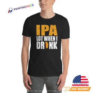 IPA Lot When I Drink Funny Drinking Shirt 5