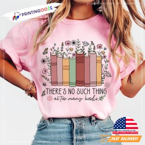 There's No Such Thing As Too Many Books T shirt 5