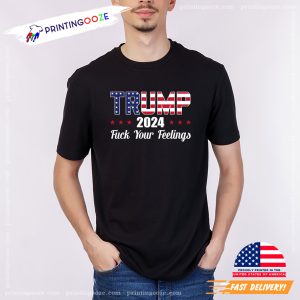 America Donald Trump 2024 Fuck Your Feelings Funny T shirt 2