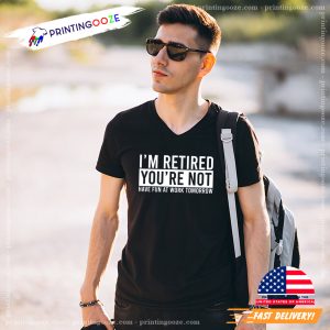 I'm Retired You're Not Funny Retirement Shirt