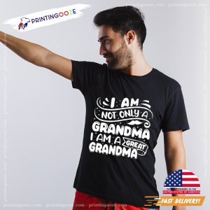 I Am Not Only A Grandma I Am A Great Grandma T shirt