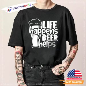 LIFE happens Beer Helps Funny Beer Day Tee 1