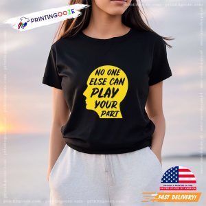 No One Else Can Play Your Part Graphic T shirt 4