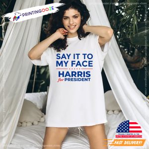 Say It To My Face Harris For President Election 2024 Shirt 3