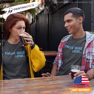 Twelve Beers Later funny beer tees 2